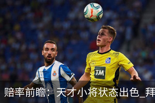 赔率前瞻：天才小将状态出色 拜仁有望2球取胜